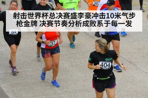 射击世界杯总决赛盛李豪冲击10米气步枪金牌 决赛节奏分析成败系于每一发